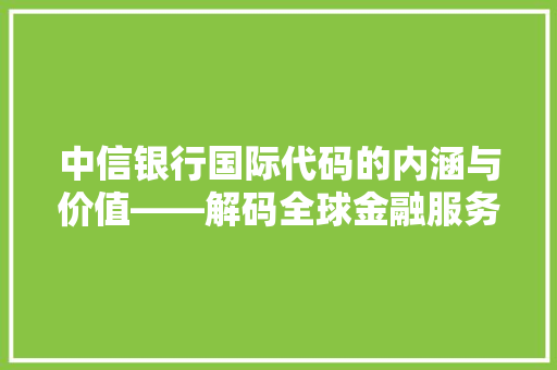 中信银行国际代码的内涵与价值——解码全球金融服务新篇章