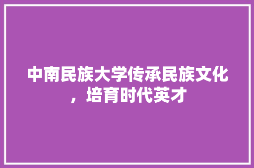中南民族大学传承民族文化，培育时代英才