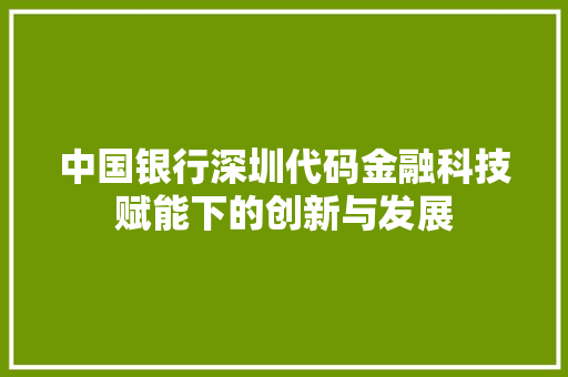 中国银行深圳代码金融科技赋能下的创新与发展