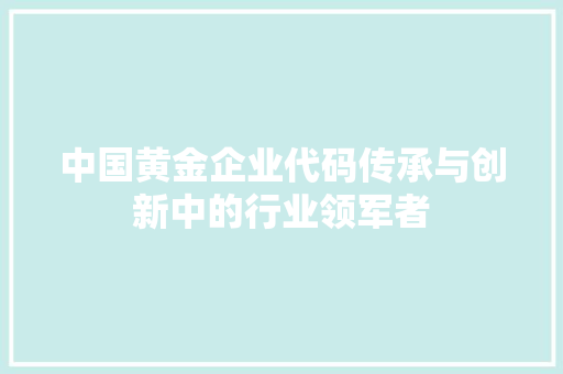 中国黄金企业代码传承与创新中的行业领军者