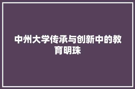 中州大学传承与创新中的教育明珠