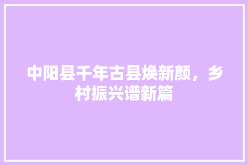 中阳县千年古县焕新颜，乡村振兴谱新篇