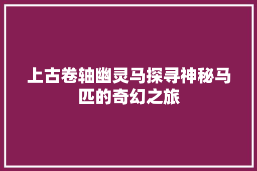 上古卷轴幽灵马探寻神秘马匹的奇幻之旅
