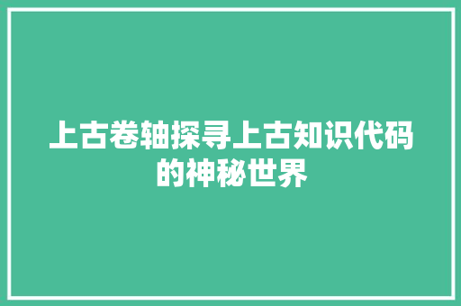 上古卷轴探寻上古知识代码的神秘世界