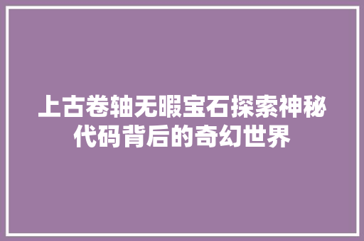 上古卷轴无暇宝石探索神秘代码背后的奇幻世界