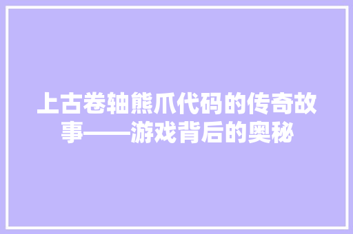 上古卷轴熊爪代码的传奇故事——游戏背后的奥秘
