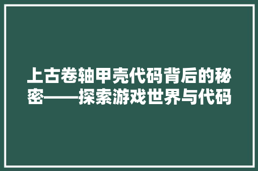 上古卷轴甲壳代码背后的秘密——探索游戏世界与代码的完美融合