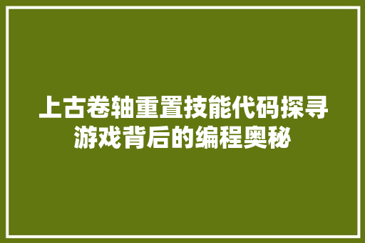 上古卷轴重置技能代码探寻游戏背后的编程奥秘