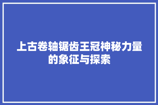 上古卷轴锯齿王冠神秘力量的象征与探索