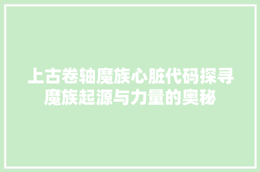 上古卷轴魔族心脏代码探寻魔族起源与力量的奥秘