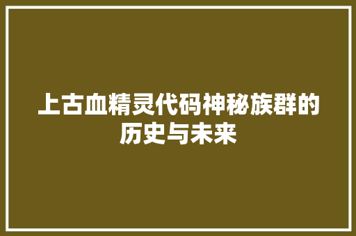 上古血精灵代码神秘族群的历史与未来