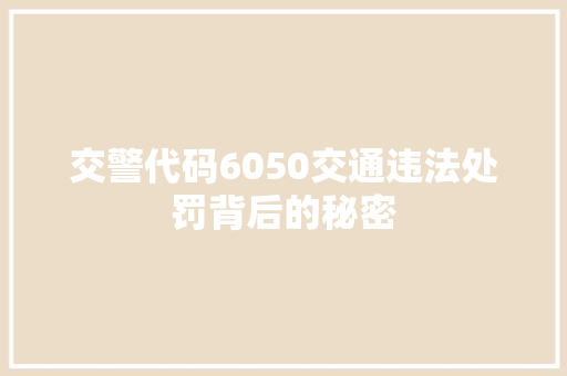 交警代码6050交通违法处罚背后的秘密