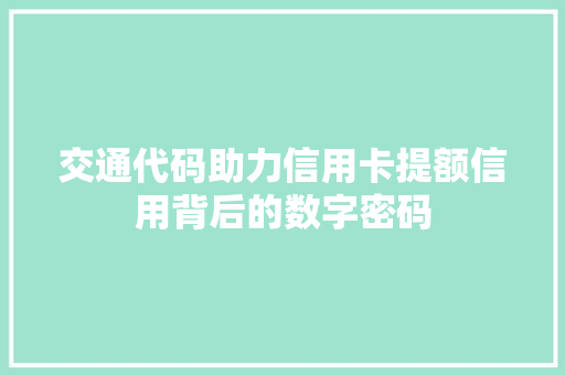 交通代码助力信用卡提额信用背后的数字密码