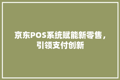 京东POS系统赋能新零售，引领支付创新