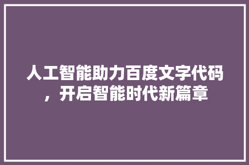 人工智能助力百度文字代码，开启智能时代新篇章