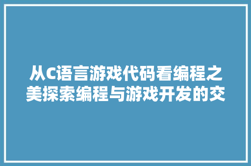 从C语言游戏代码看编程之美探索编程与游戏开发的交融