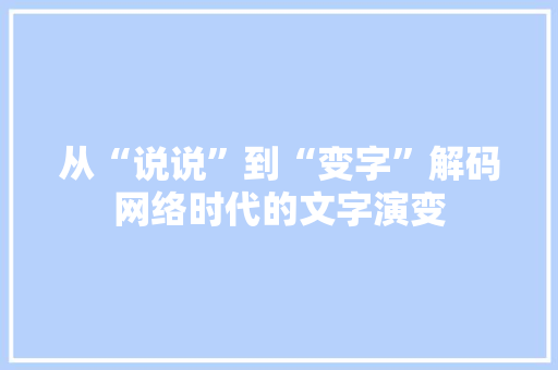 从“说说”到“变字”解码网络时代的文字演变