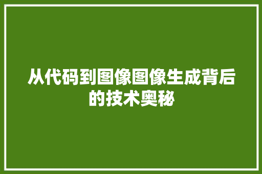 从代码到图像图像生成背后的技术奥秘
