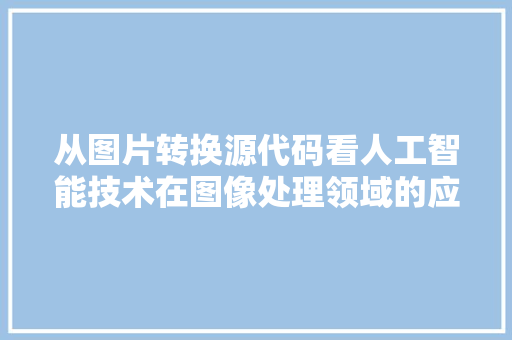 从图片转换源代码看人工智能技术在图像处理领域的应用与发展