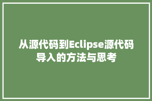 从源代码到Eclipse源代码导入的方法与思考