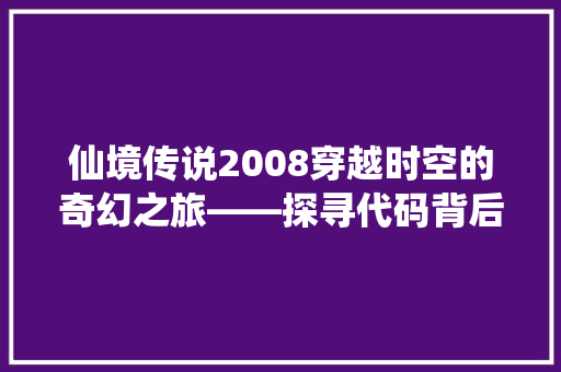 仙境传说2008穿越时空的奇幻之旅——探寻代码背后的奥秘