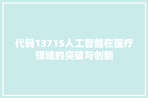 代码13715人工智能在医疗领域的突破与创新