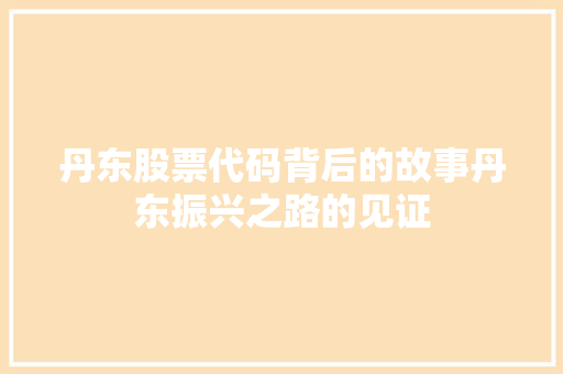 丹东股票代码背后的故事丹东振兴之路的见证