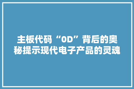 主板代码“0D”背后的奥秘提示现代电子产品的灵魂