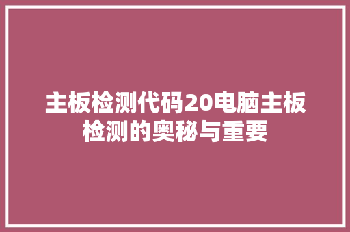 主板检测代码20电脑主板检测的奥秘与重要