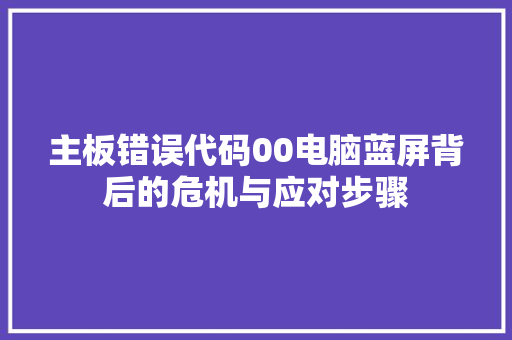 主板错误代码00电脑蓝屏背后的危机与应对步骤