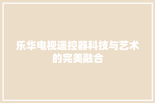 乐华电视遥控器科技与艺术的完美融合