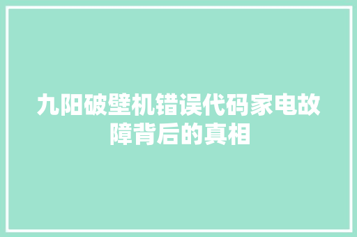 九阳破壁机错误代码家电故障背后的真相