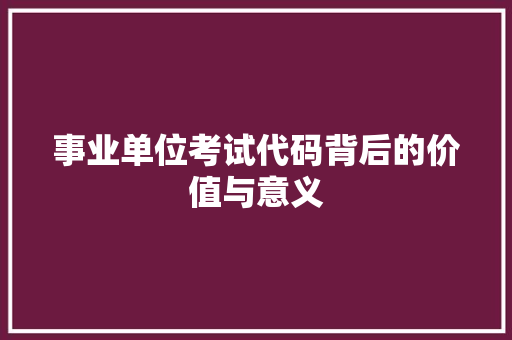 事业单位考试代码背后的价值与意义
