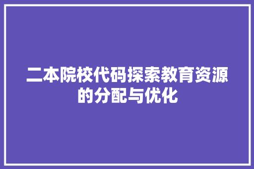 二本院校代码探索教育资源的分配与优化
