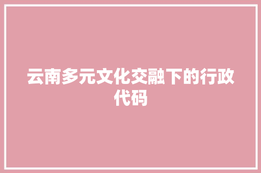 云南多元文化交融下的行政代码