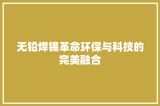 无铅焊锡革命环保与科技的完美融合