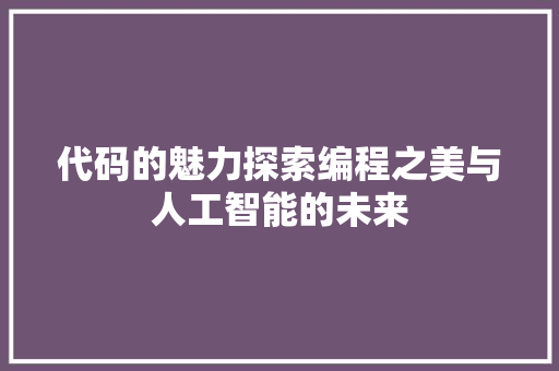 代码的魅力探索编程之美与人工智能的未来