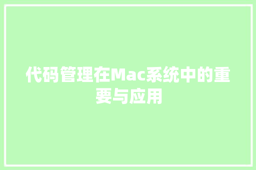代码管理在Mac系统中的重要与应用