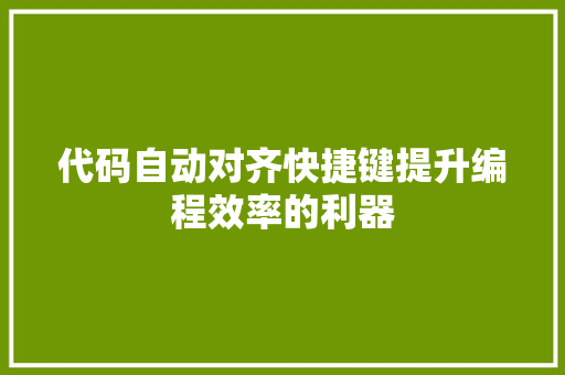 代码自动对齐快捷键提升编程效率的利器