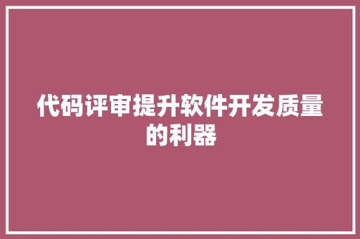 代码评审提升软件开发质量的利器