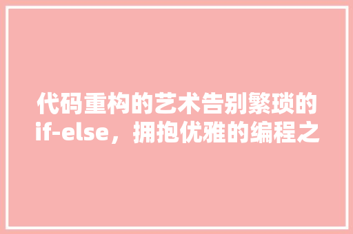 代码重构的艺术告别繁琐的if-else，拥抱优雅的编程之路