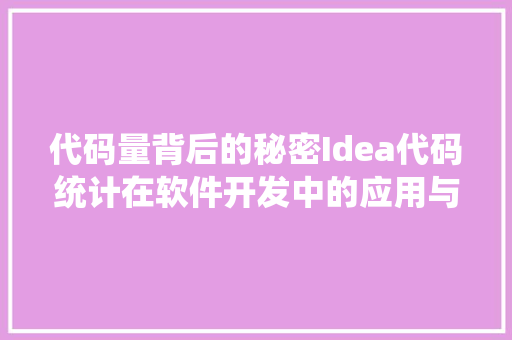 代码量背后的秘密Idea代码统计在软件开发中的应用与价值