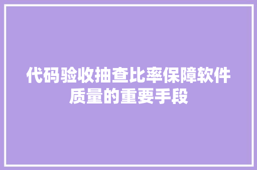 代码验收抽查比率保障软件质量的重要手段