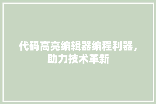 代码高亮编辑器编程利器，助力技术革新