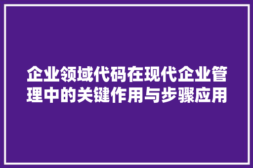 企业领域代码在现代企业管理中的关键作用与步骤应用
