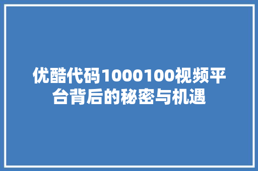 优酷代码1000100视频平台背后的秘密与机遇