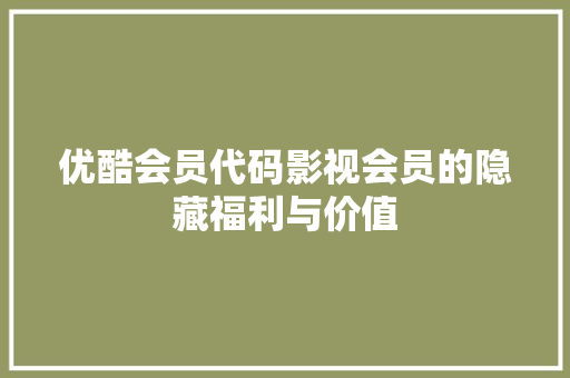 优酷会员代码影视会员的隐藏福利与价值