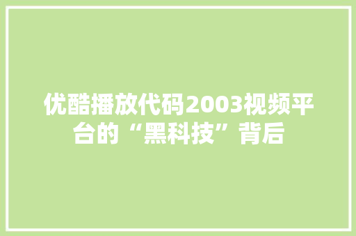 优酷播放代码2003视频平台的“黑科技”背后