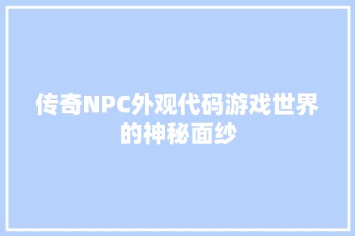 传奇NPC外观代码游戏世界的神秘面纱