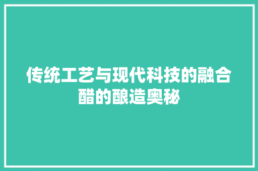传统工艺与现代科技的融合醋的酿造奥秘